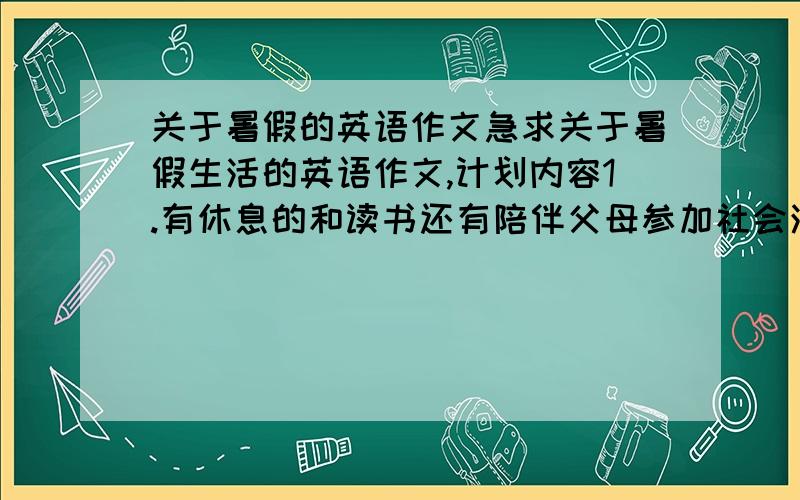 关于暑假的英语作文急求关于暑假生活的英语作文,计划内容1.有休息的和读书还有陪伴父母参加社会活动