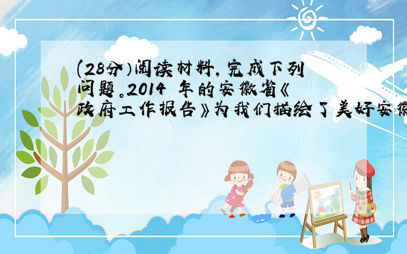 (28分）阅读材料，完成下列问题。2014 年的安徽省《政府工作报告》为我们描绘了美好安徽的新年新愿景。20