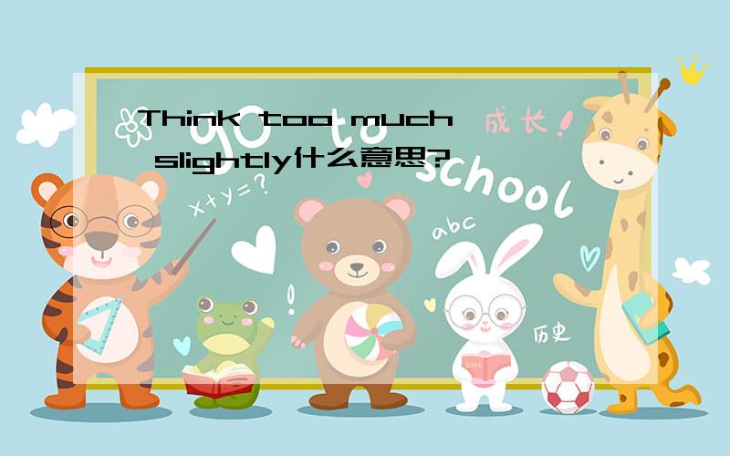 Think too much slightly什么意思?