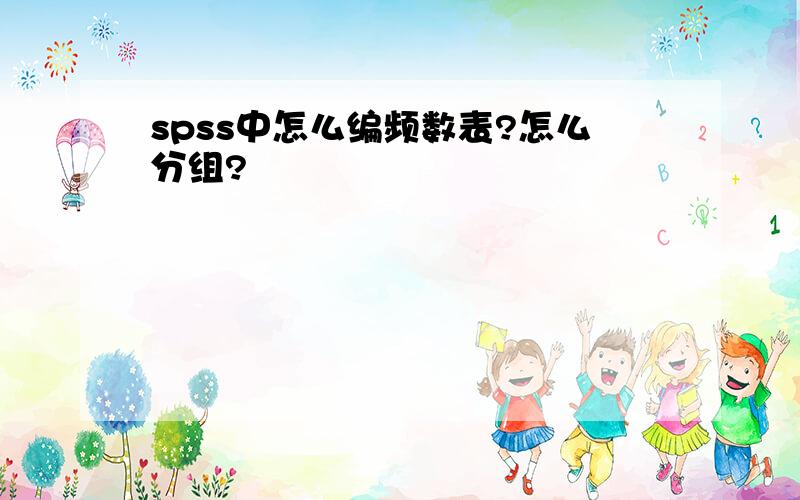 spss中怎么编频数表?怎么分组?