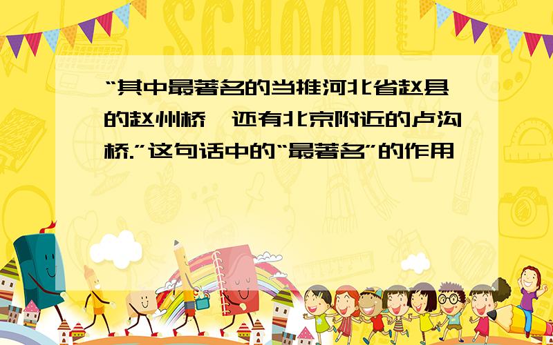 “其中最著名的当推河北省赵县的赵州桥,还有北京附近的卢沟桥.”这句话中的“最著名”的作用