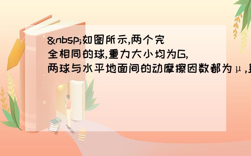  如图所示,两个完全相同的球,重力大小均为G,两球与水平地面间的动摩擦因数都为μ,且假设最大静摩擦力等于滑动摩