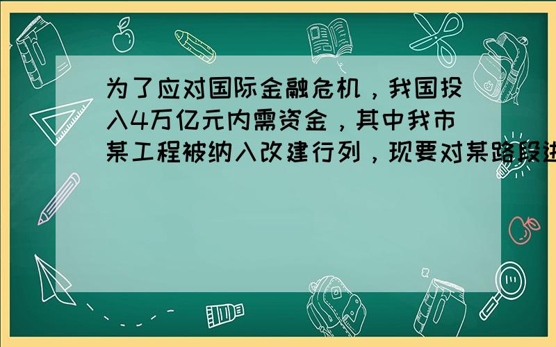 为了应对国际金融危机，我国投入4万亿元内需资金，其中我市某工程被纳入改建行列，现要对某路段进行公开招标，接到甲、乙两个工