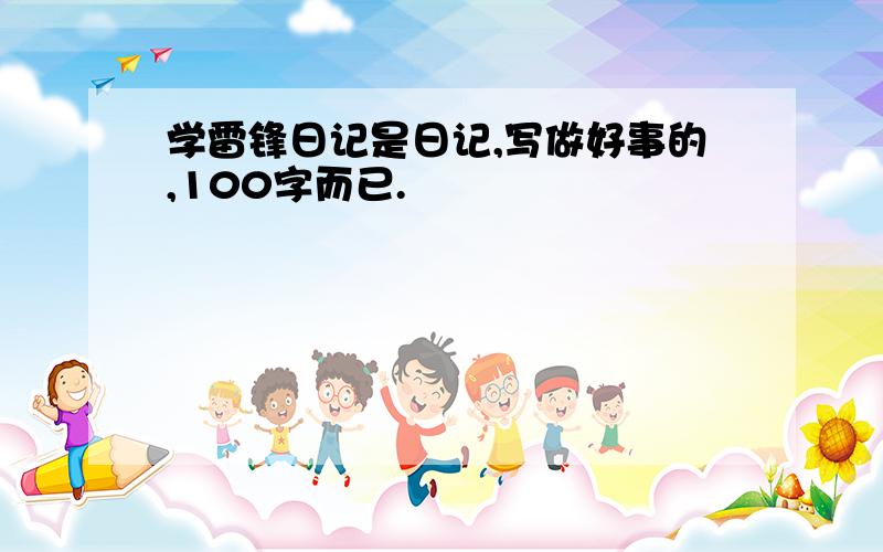 学雷锋日记是日记,写做好事的,100字而已.