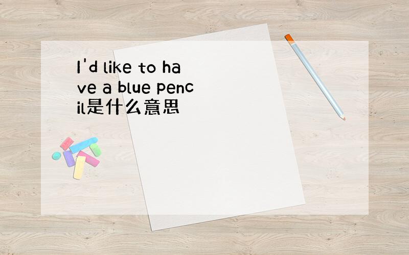 I'd like to have a blue pencil是什么意思