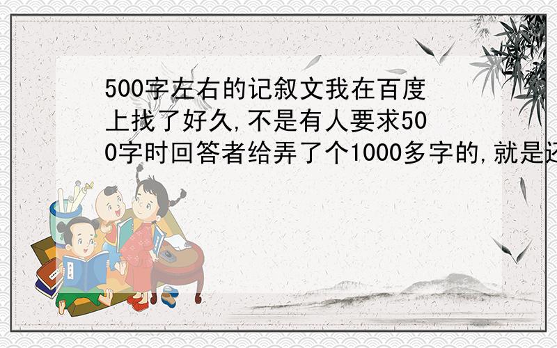 500字左右的记叙文我在百度上找了好久,不是有人要求500字时回答者给弄了个1000多字的,就是还不满500字,o(）＾