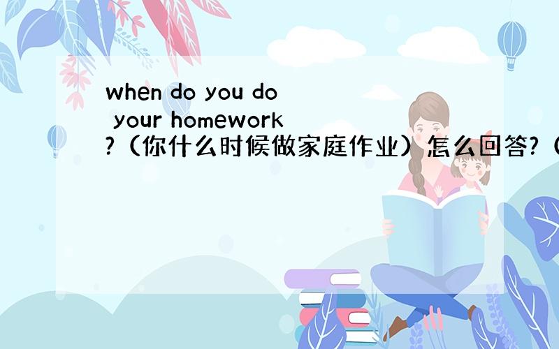 when do you do your homework?（你什么时候做家庭作业）怎么回答?（用6点写家庭作业）