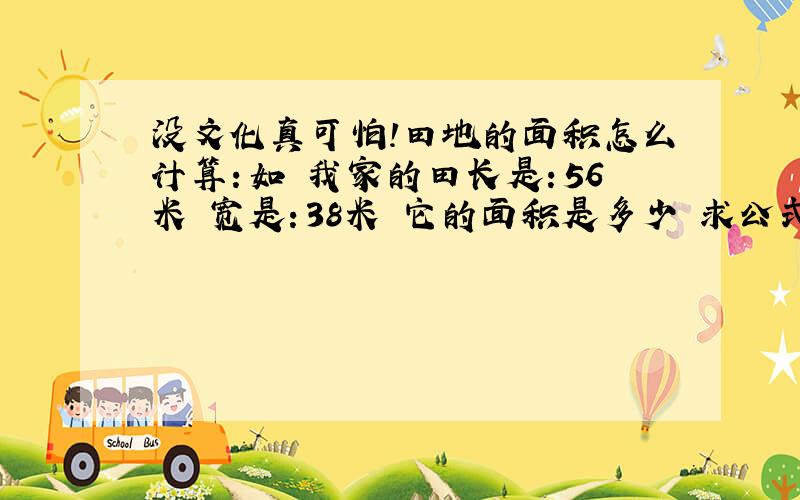 没文化真可怕!田地的面积怎么计算：如 我家的田长是：56米 宽是：38米 它的面积是多少 求公式