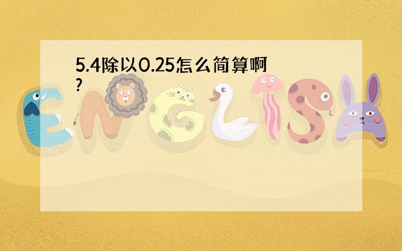 5.4除以0.25怎么简算啊?