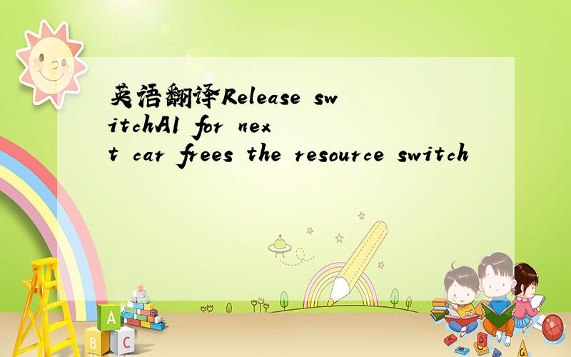 英语翻译Release switchA1 for next car frees the resource switch