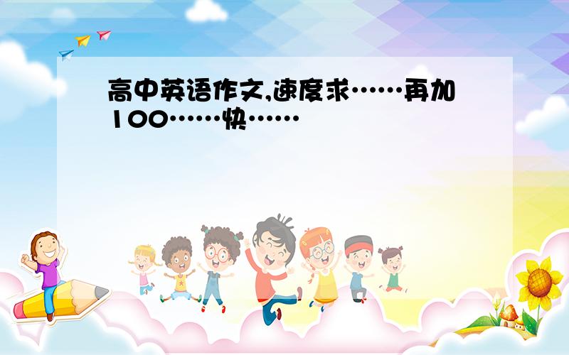 高中英语作文,速度求……再加100……快……