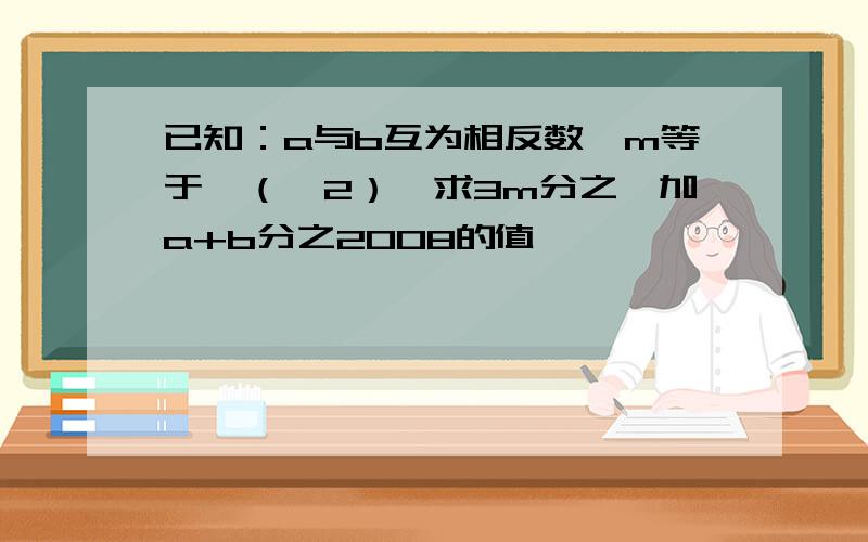 已知：a与b互为相反数,m等于—（—2）,求3m分之一加a+b分之2008的值