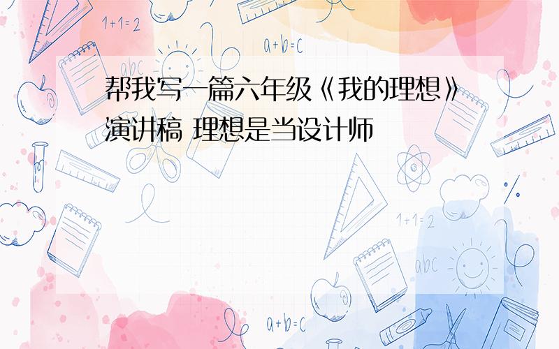 帮我写一篇六年级《我的理想》演讲稿 理想是当设计师