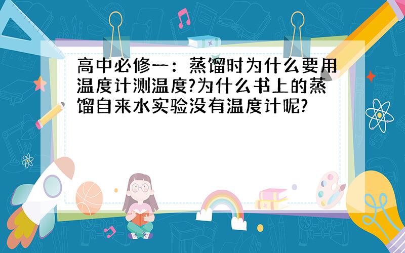 高中必修一：蒸馏时为什么要用温度计测温度?为什么书上的蒸馏自来水实验没有温度计呢?