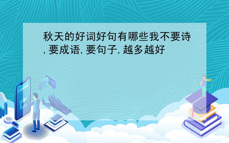 秋天的好词好句有哪些我不要诗,要成语,要句子,越多越好