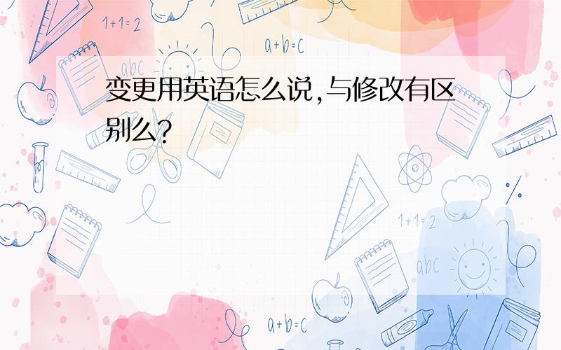 变更用英语怎么说,与修改有区别么?