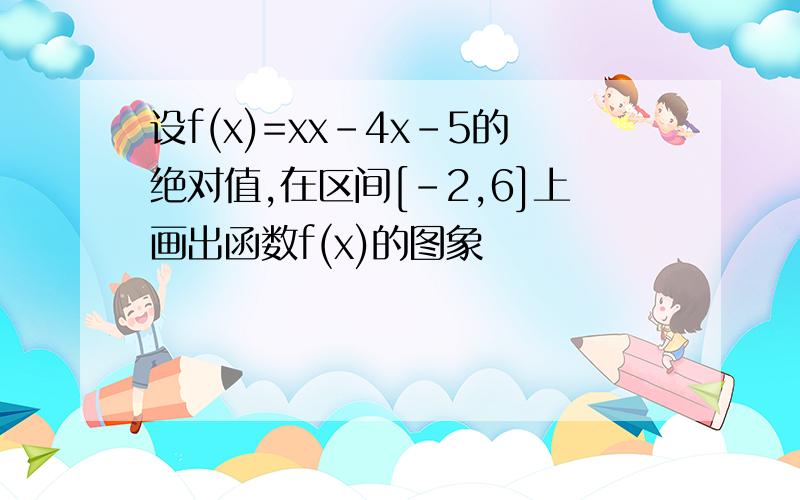 设f(x)=xx-4x-5的绝对值,在区间[-2,6]上画出函数f(x)的图象