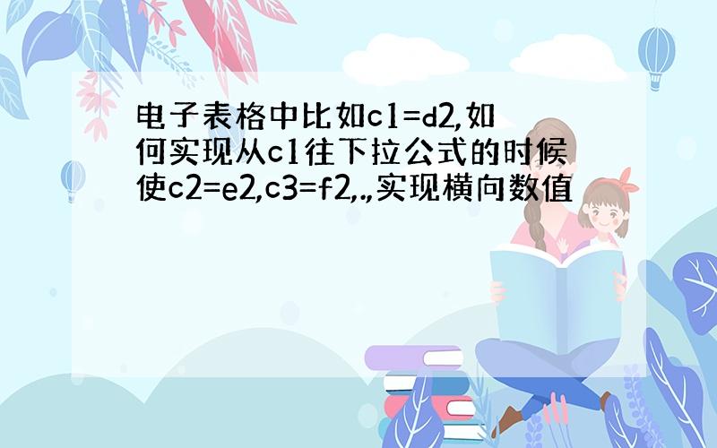 电子表格中比如c1=d2,如何实现从c1往下拉公式的时候使c2=e2,c3=f2,.,实现横向数值