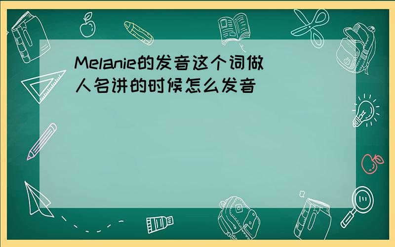 Melanie的发音这个词做人名讲的时候怎么发音