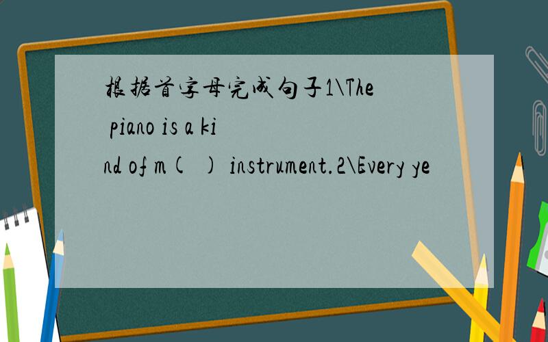 根据首字母完成句子1\The piano is a kind of m( ) instrument.2\Every ye