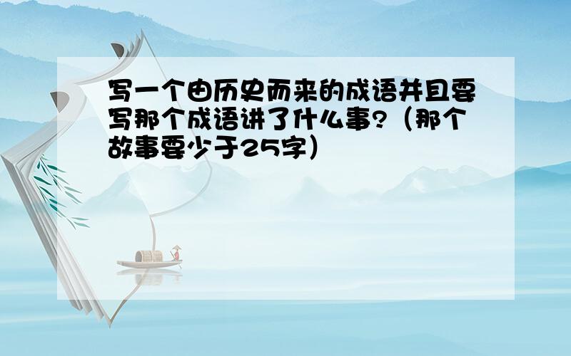 写一个由历史而来的成语并且要写那个成语讲了什么事?（那个故事要少于25字）