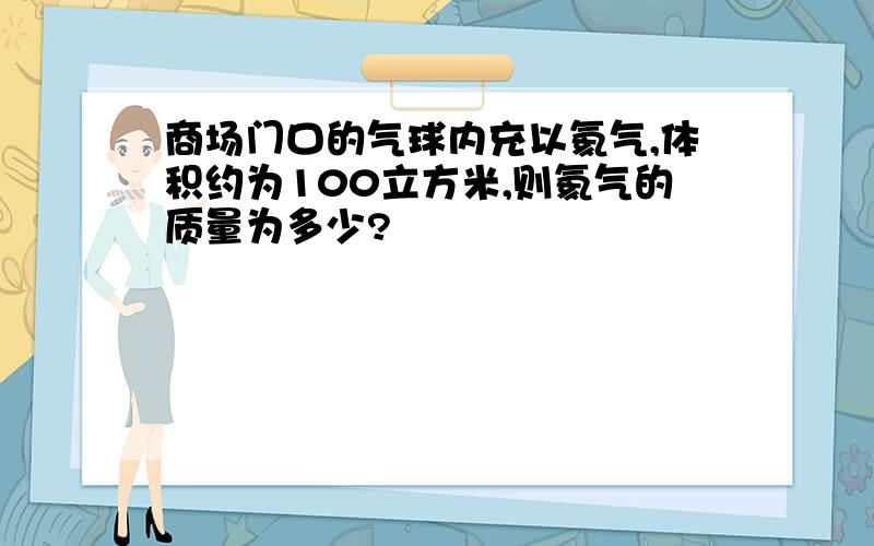 商场门口的气球内充以氦气,体积约为100立方米,则氦气的质量为多少?