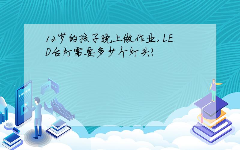 12岁的孩子晚上做作业,LED台灯需要多少个灯头?