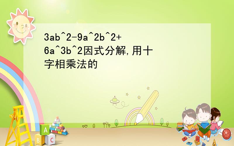 3ab^2-9a^2b^2+6a^3b^2因式分解,用十字相乘法的