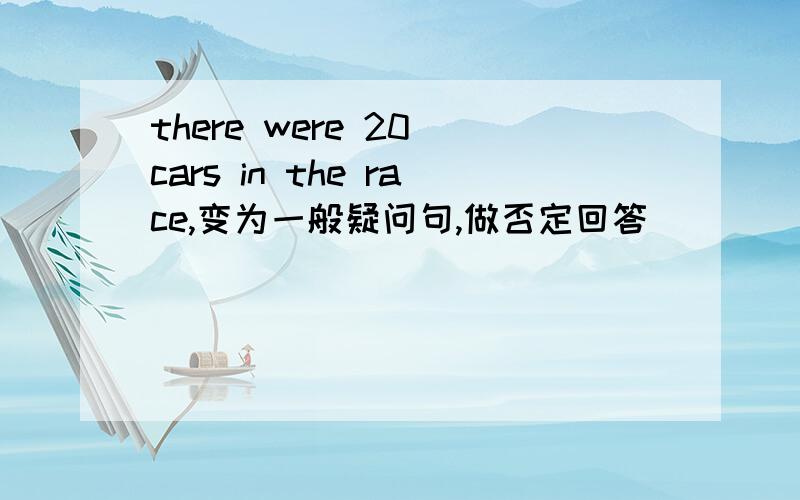 there were 20 cars in the race,变为一般疑问句,做否定回答