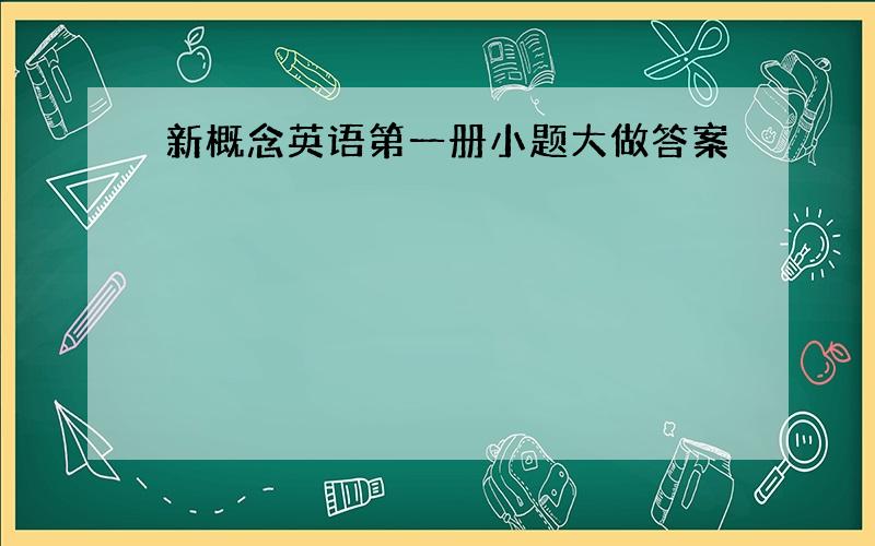 新概念英语第一册小题大做答案