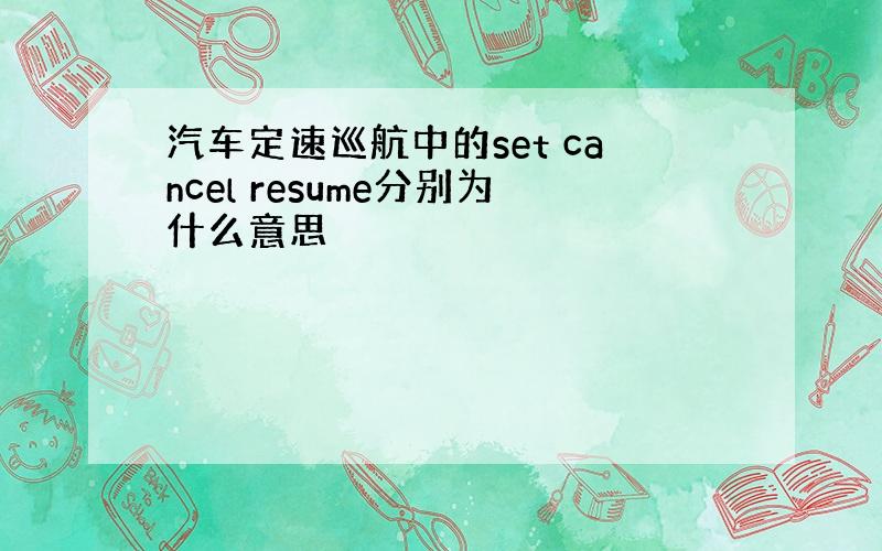 汽车定速巡航中的set cancel resume分别为什么意思