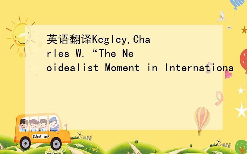 英语翻译Kegley,Charles W.“The Neoidealist Moment in Internationa