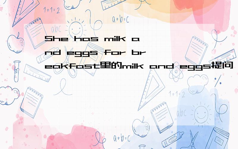 She has milk and eggs for breakfast里的milk and eggs提问