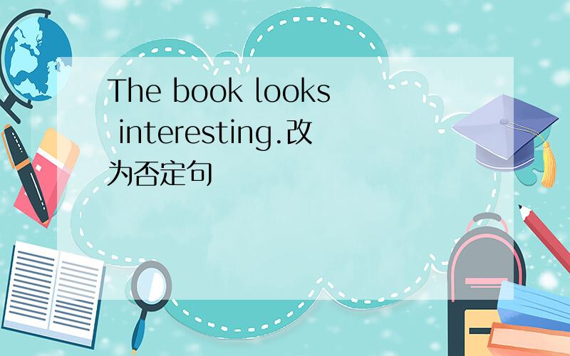 The book looks interesting.改为否定句