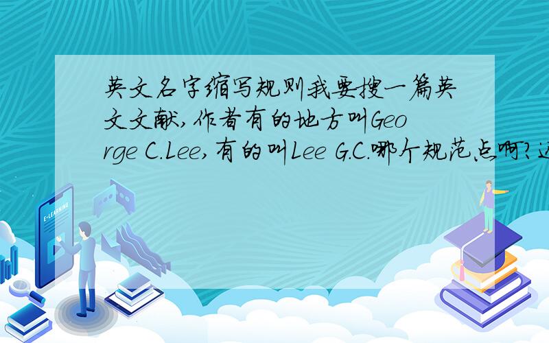 英文名字缩写规则我要搜一篇英文文献,作者有的地方叫George C.Lee,有的叫Lee G.C.哪个规范点啊?还有是不