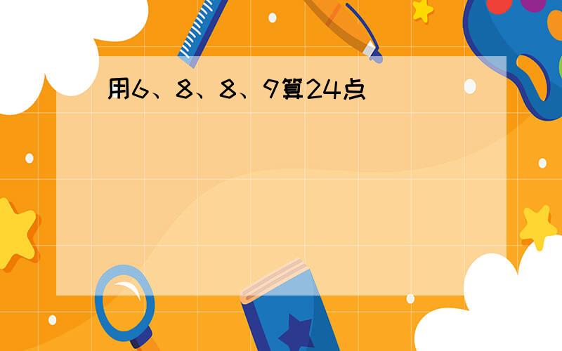 用6、8、8、9算24点