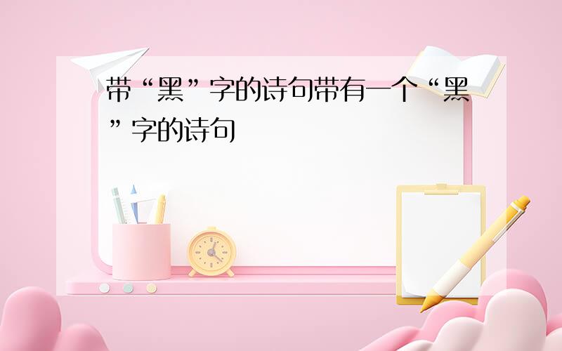 带“黑”字的诗句带有一个“黑”字的诗句