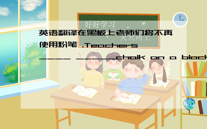 英语翻译在黑板上老师们将不再使用粉笔 .Teachers____ _____chalk on a blackboard