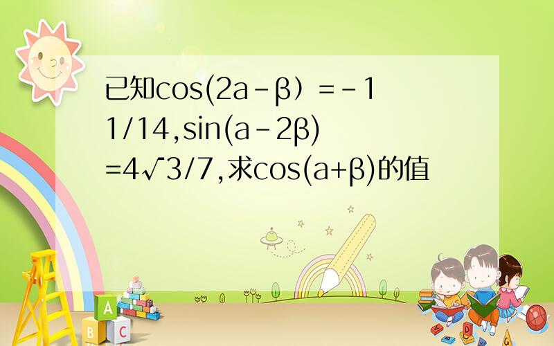 已知cos(2a-β）=-11/14,sin(a-2β)=4√3/7,求cos(a+β)的值