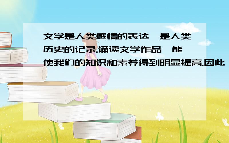 文学是人类感情的表达、是人类历史的记录.诵读文学作品,能使我们的知识和素养得到明显提高.因此——学校