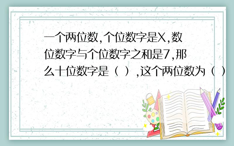 一个两位数,个位数字是X,数位数字与个位数字之和是7,那么十位数字是（ ）,这个两位数为（ ）