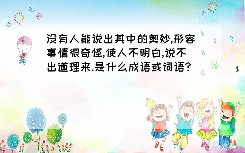 没有人能说出其中的奥妙,形容事情很奇怪,使人不明白,说不出道理来.是什么成语或词语?