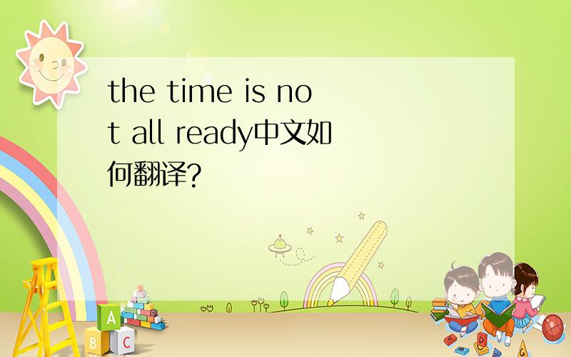 the time is not all ready中文如何翻译?