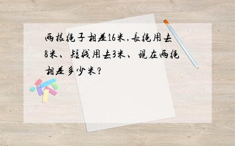 两根绳子相差16米,长绳用去8米、短线用去3米、现在两绳相差多少米?