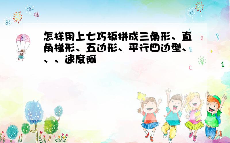 怎样用上七巧板拼成三角形、直角梯形、五边形、平行四边型、、、速度阿