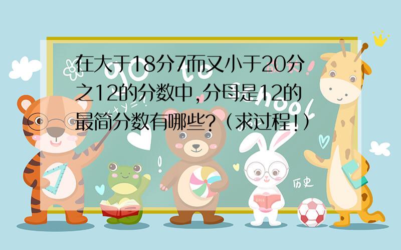 在大于18分7而又小于20分之12的分数中,分母是12的最简分数有哪些?（求过程!）