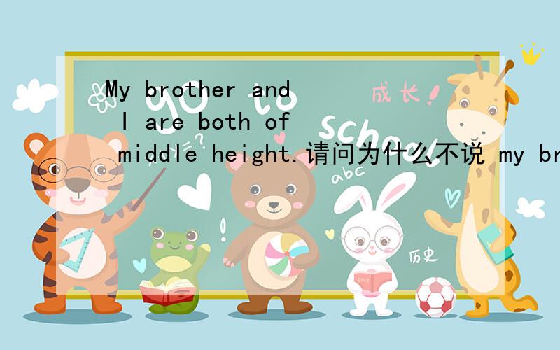 My brother and I are both of middle height.请问为什么不说 my brothe