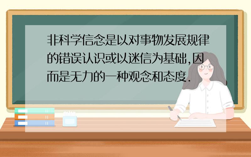 非科学信念是以对事物发展规律的错误认识或以迷信为基础,因而是无力的一种观念和态度.