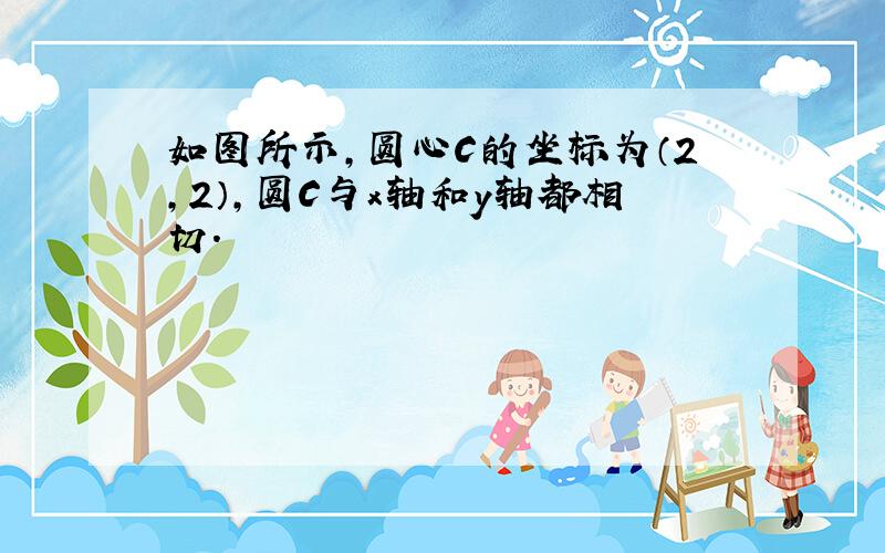 如图所示，圆心C的坐标为（2，2），圆C与x轴和y轴都相切．