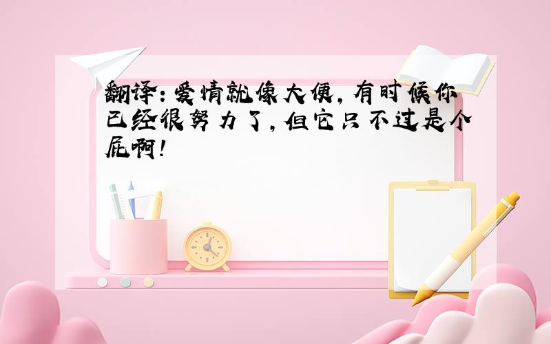 翻译：爱情就像大便,有时候你已经很努力了,但它只不过是个屁啊!